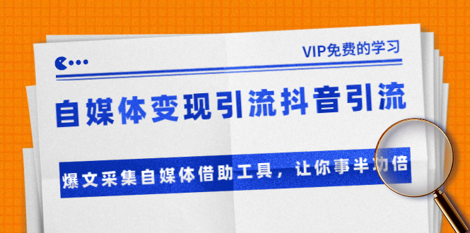 准哥自媒体变现引流抖音引流+爆文采集自媒体借助工具，让你事半功倍（附素材）-一起网赚吧