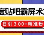 售价668元百度贴吧精准引流霸屏术2.0，实战操作日引３00+精准粉全过程-一起网赚吧
