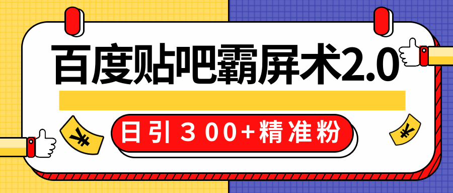 售价668元百度贴吧精准引流霸屏术2.0，实战操作日引３00+精准粉全过程-一起网赚吧