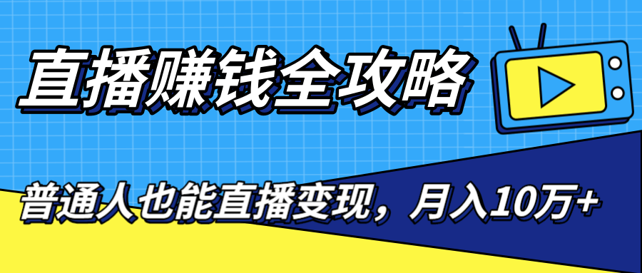 直播赚钱全攻略，0粉丝流量玩法，普通人也能直播变现，月入10万+（25节视频）-一起网赚吧