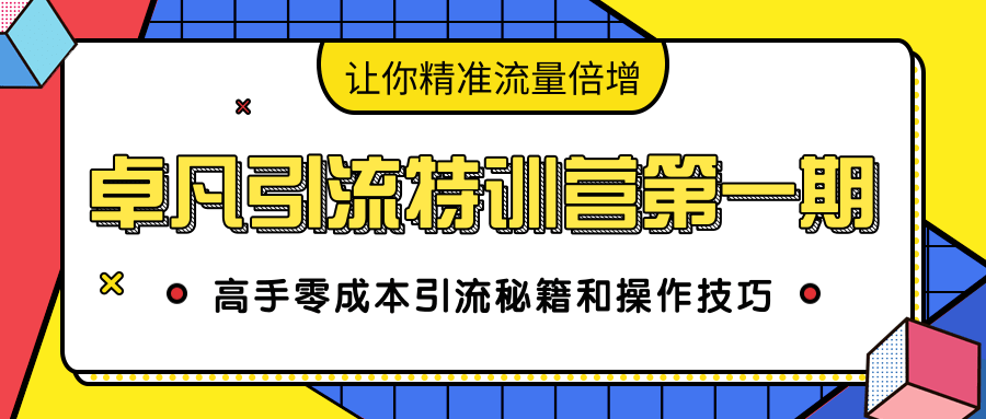 卓凡引流特训营第一期：高手零成本引流秘籍和操作技巧，让你精准流量倍增-一起网赚吧