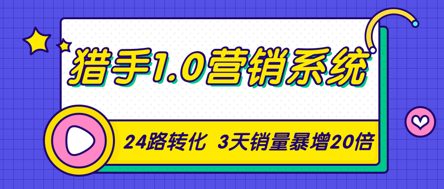 猎手1.0营销系统，从0到1，营销实战课，24路转化秘诀3天销量暴增20倍-一起网赚吧