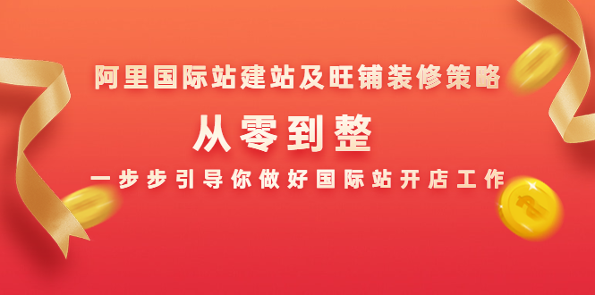 阿里国际站建站及旺铺装修策略：从零到整，一步步引导你做好国际站开店工作-一起网赚吧