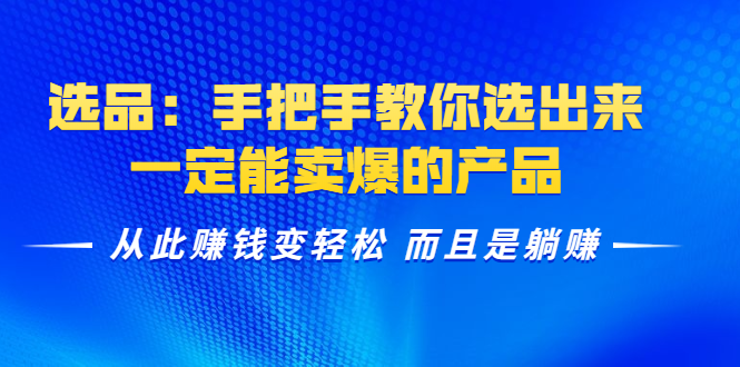选品：手把手教你选出来，一定能卖爆的产品 从此赚钱变轻松 而且是躺赚-一起网赚吧