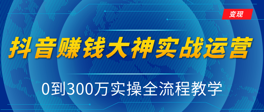 抖音赚钱大神实战运营教程,0到300万实操全流程教学,抖音独家变现模式-一起网赚吧