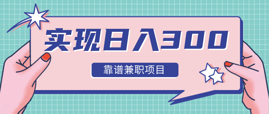 实现日入300元推荐靠谱兼职项目，精心筛选出12类靠谱兼职，走出兼职陷阱！-一起网赚吧