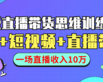 直播带货思维训练营：社群+短视频+直播带货：一场直播收入10万-一起网赚吧