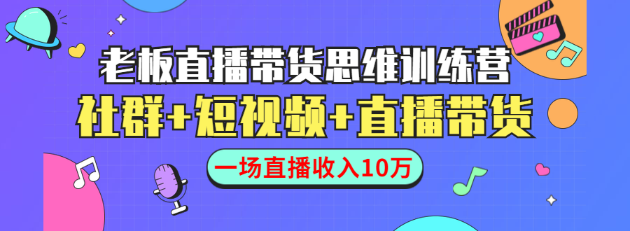 直播带货思维训练营：社群+短视频+直播带货：一场直播收入10万-一起网赚吧