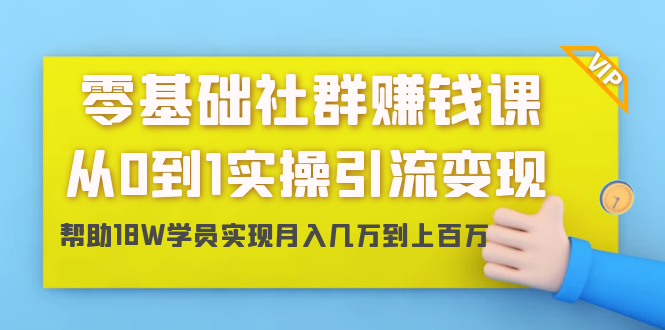 零基础社群赚钱课：从0到1实操引流变现，帮助18W学员实现月入几万到上百万-一起网赚吧