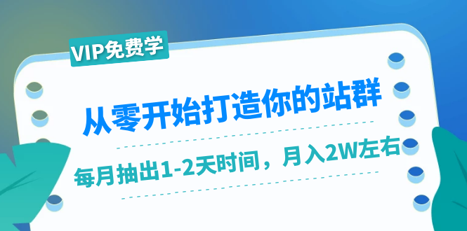 从零开始打造你的站群：1个月只需要你抽出1-2天时间，月入2W左右（25节课）-一起网赚吧