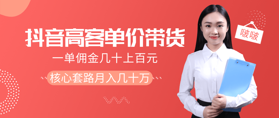 抖音高单价带货项目，一单佣金几十上百元，核心套路月入几十万（共3节）-一起网赚吧