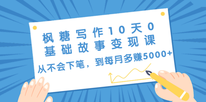 枫糖写作10天0基础故事变现课：从不会下笔，到每月多赚5000+（10节视频课）-一起网赚吧