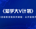 《知乎大V计划》快速引流吸粉变现系列课程：从0开始到月入万元-一起网赚吧