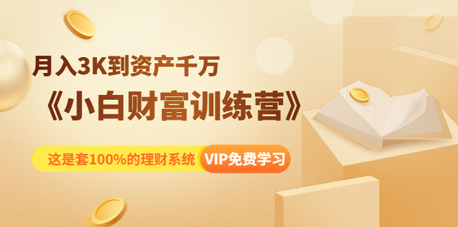 《小白财富训练营》月入3K到资产千万，这是套100%的理财系统（11节课）-一起网赚吧