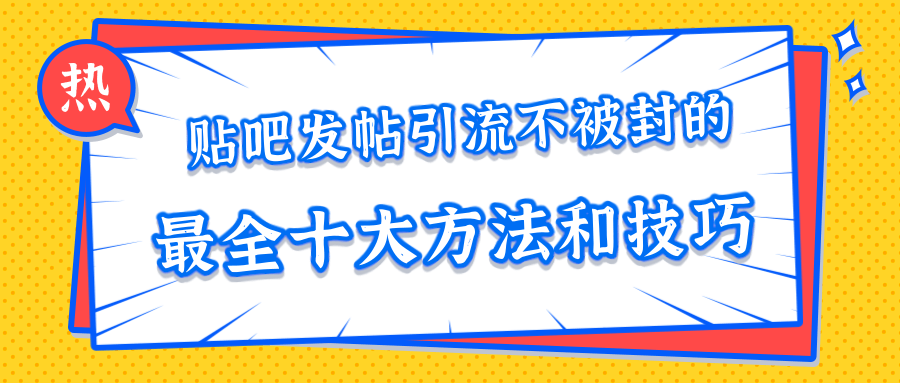 贴吧发帖引流不被封的十大方法与技巧，助你轻松引流月入过万-一起网赚吧