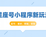 星座号小程序新玩法:起号、素材、剪辑,如何变现(附素材)-一起网赚吧