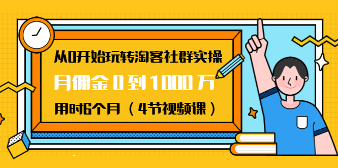 从0开始玩转淘客社群实操：月佣金0到1000万用时6个月（4节视频课）-一起网赚吧