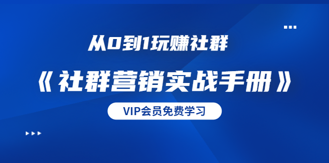 从0到1玩赚社群《社群营销实战手册》干货满满，多种变现模式（21节）-一起网赚吧