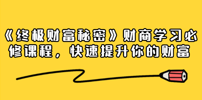 《终极财富秘密》财商学习必修课程，快速提升你的财富（18节视频课）-一起网赚吧