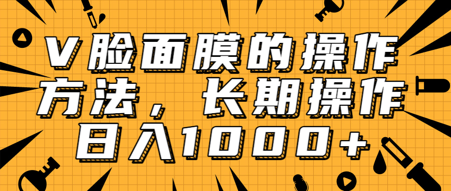 抖音上很火的V脸面膜赚钱方法，可长期操作稳定日入1000+-一起网赚吧
