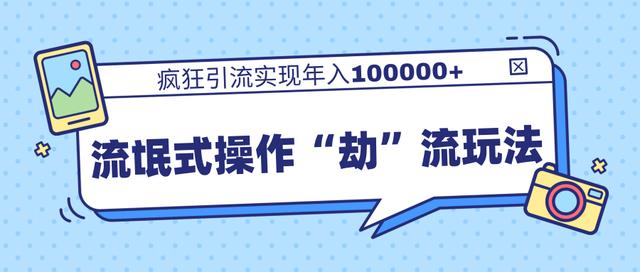 团队内部课程，流氓式操作“劫”流玩法,疯狂引流实现年入100000+-一起网赚吧