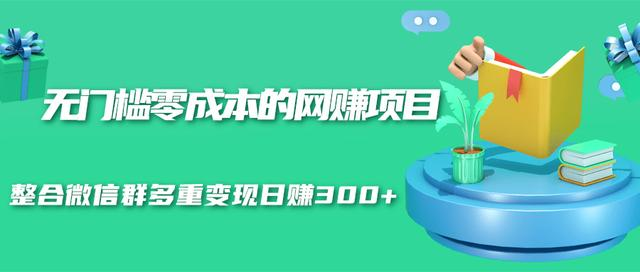 无门槛零成本的网赚项目，整合微信群多重变现日赚300+-一起网赚吧