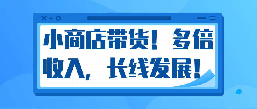 微信小商店带货，爆单多倍收入，长期复利循环！日赚300-800元不等-一起网赚吧