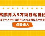 高鹏月入5万项目私徒班，基于个人IP打造的月入5万互利型高产项目！-一起网赚吧
