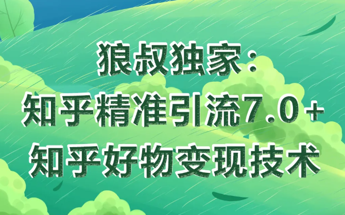 狼叔知乎精准引流7.0+知乎好物变现技术课程-一起网赚吧