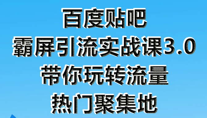 狼叔百度贴吧霸屏引流实战课3.0，带你玩转流量热门聚集地-一起网赚吧