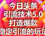 今日头条引流技术5.0，市面上最新的打造爆款稳定引流玩法，轻松100W+阅读-一起网赚吧