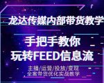 龙达传媒内部抖音带货密训营：手把手教你玩转抖音FEED信息流，让你销量暴增-一起网赚吧