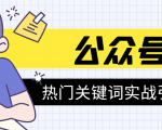 《公众号热门关键词实战引流特训营》5天涨5千精准粉,单独广点通每天赚百元-一起网赚吧