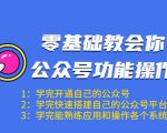 零基础教会你公众号功能操作、平台搭建、图文编辑、菜单设置等（18节课）-一起网赚吧