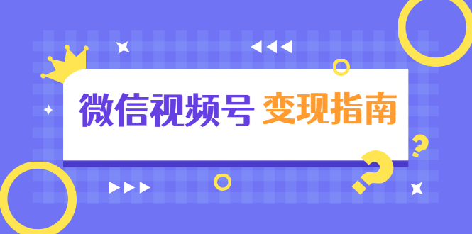 微信视频号变现指南：独家养号技术+视频制作+快速上热门+提高转化-一起网赚吧