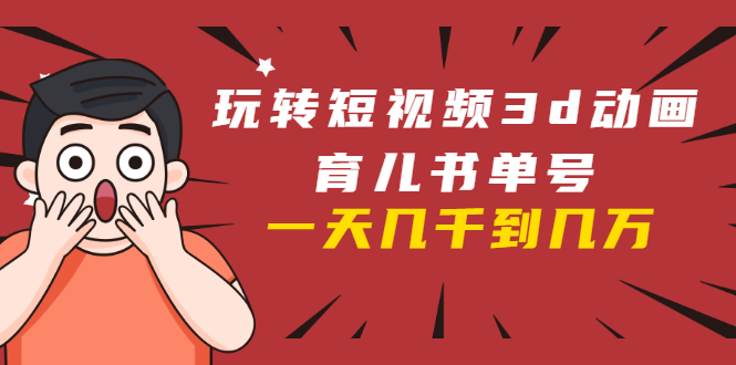 玩转短视频3D动画育儿书单号：实战操作一天几千，好的时候一天几万收益-一起网赚吧