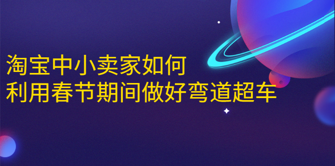 淘宝中小卖家如何利用春节期间做好弯道超车，如何做到月销售额20W+-一起网赚吧