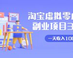 淘宝虚拟零成本副业项目3.0，实战操作一天收入100+賺点零花钱或生活费-一起网赚吧