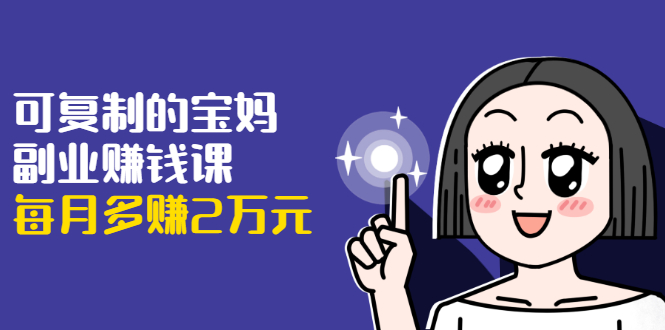 可复制的宝妈副业赚钱课：左手赚这在右手带娃，每月多赚2万元-一起网赚吧