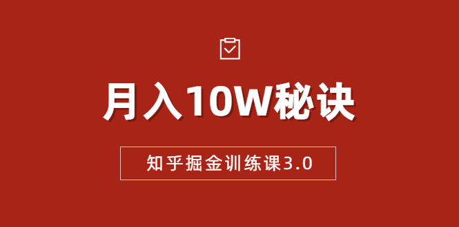 知乎掘金训练课3.0：低成本，可复制，流水线化先进操作模式 月入10W秘诀-一起网赚吧