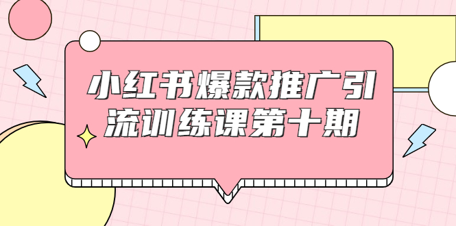 小红书爆款推广引流训练课第十期，手把手带你玩转小红书，轻松月入过万-一起网赚吧