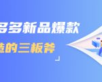 拼多多新品爆款打造的三板斧，快速提升销量+转化+点击率（视频课程）-一起网赚吧