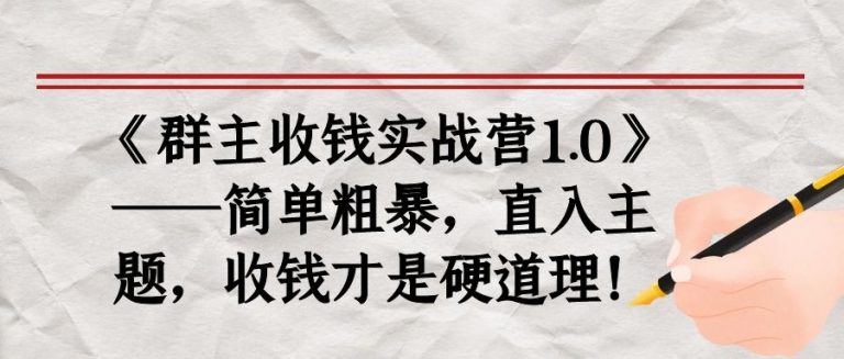 《群主收钱实战营1.0》——简单粗暴，直入主题，收钱才是硬道理-一起网赚吧