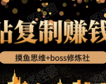 摸鱼思维+boss修炼社·粘贴复制赚钱术，我靠粘贴复制又赚了3万多，月入20万的项目-一起网赚吧