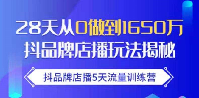 抖品牌店播5天流量训练营：28天从0做到1650万抖音品牌店播玩法揭秘-一起网赚吧