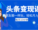 头条变现课:每天10分钟,像发朋友圈一样玩头条,轻松月入过万!-一起网赚吧