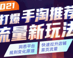2021打爆手淘推荐流量新玩法：洞悉平台改版背后逻辑，快速拉升店铺首页流量-一起网赚吧
