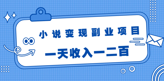 小说变现副业项目：老项目新玩法，视频被动引流躺赚模式，一天收入一二百-一起网赚吧