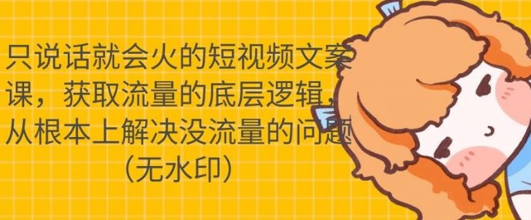 只说话就会火的短视频文案课，从根本上解决没流量的问题-一起网赚吧