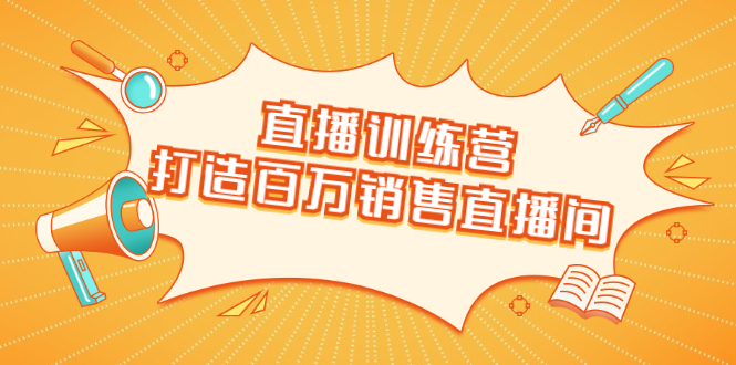 直播训练营：打造百万销售直播间 教会你如何直播带货，抓住直播大风口-一起网赚吧